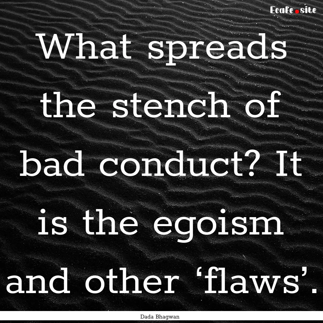 What spreads the stench of bad conduct? It.... : Quote by Dada Bhagwan