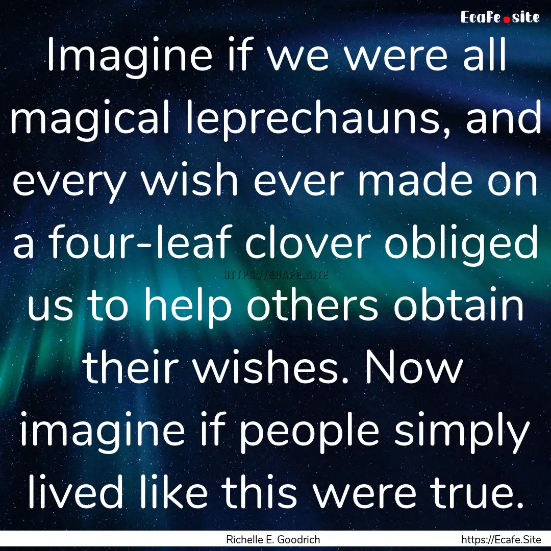 Imagine if we were all magical leprechauns,.... : Quote by Richelle E. Goodrich