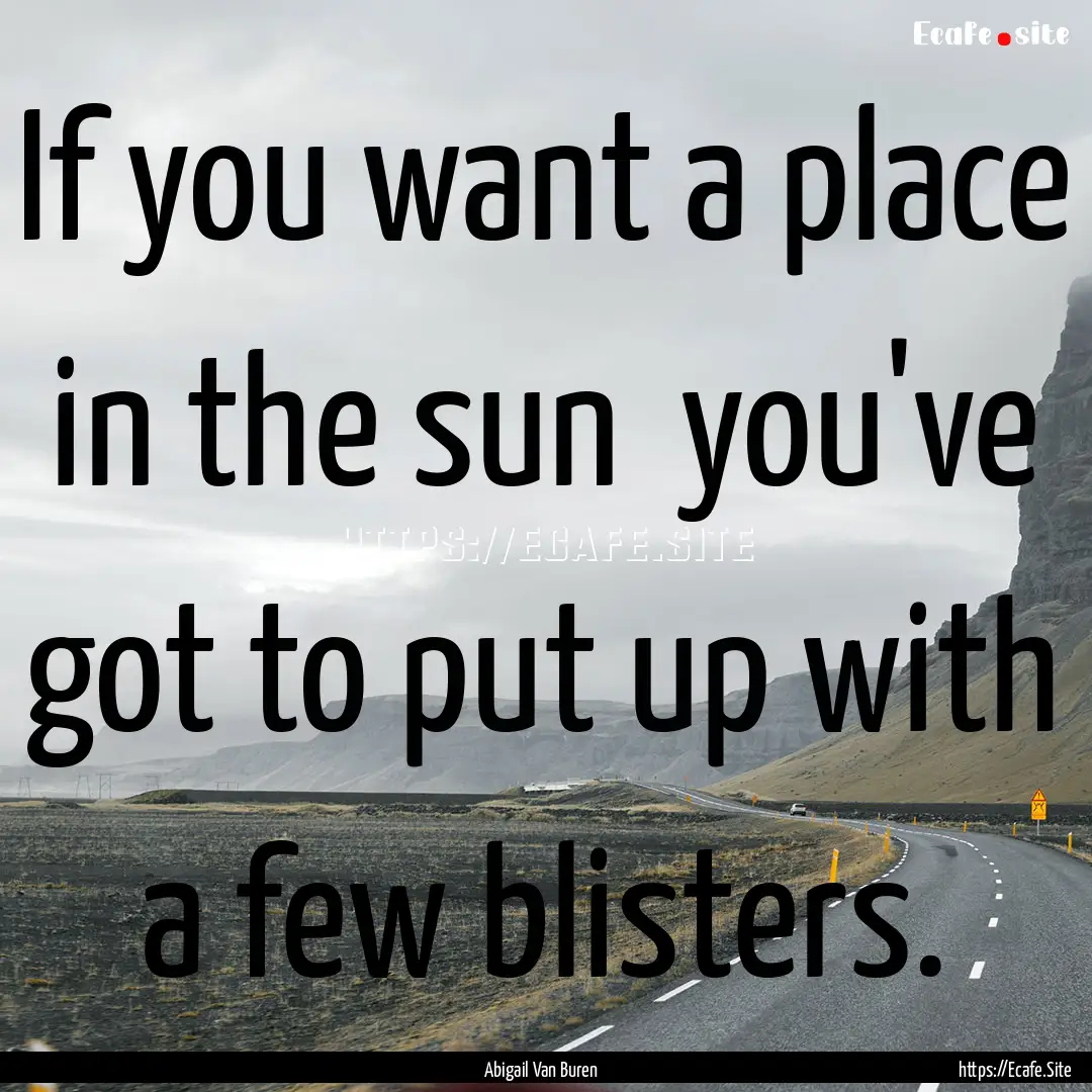 If you want a place in the sun you've got.... : Quote by Abigail Van Buren