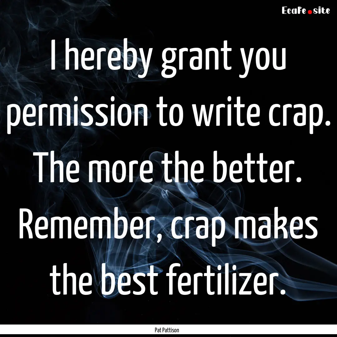 I hereby grant you permission to write crap..... : Quote by Pat Pattison