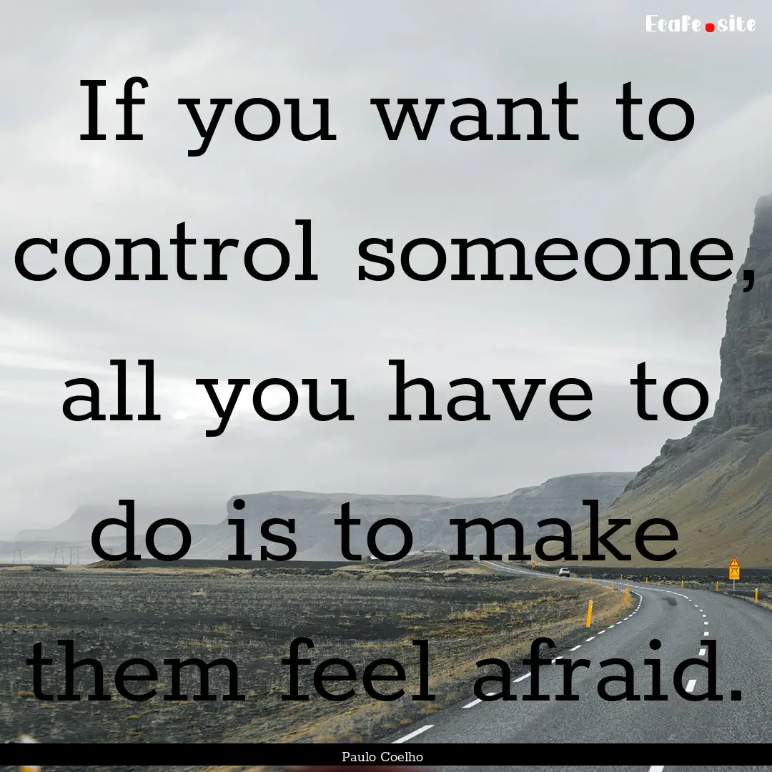 If you want to control someone, all you have.... : Quote by Paulo Coelho