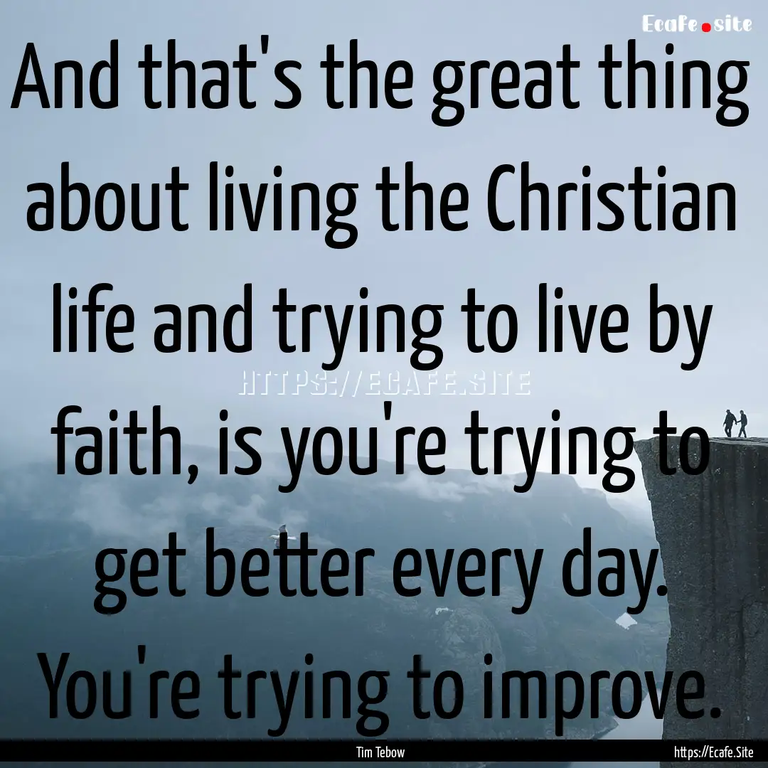 And that's the great thing about living the.... : Quote by Tim Tebow