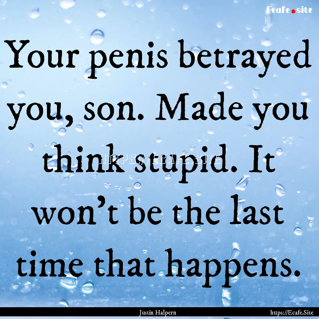 Your penis betrayed you, son. Made you think.... : Quote by Justin Halpern