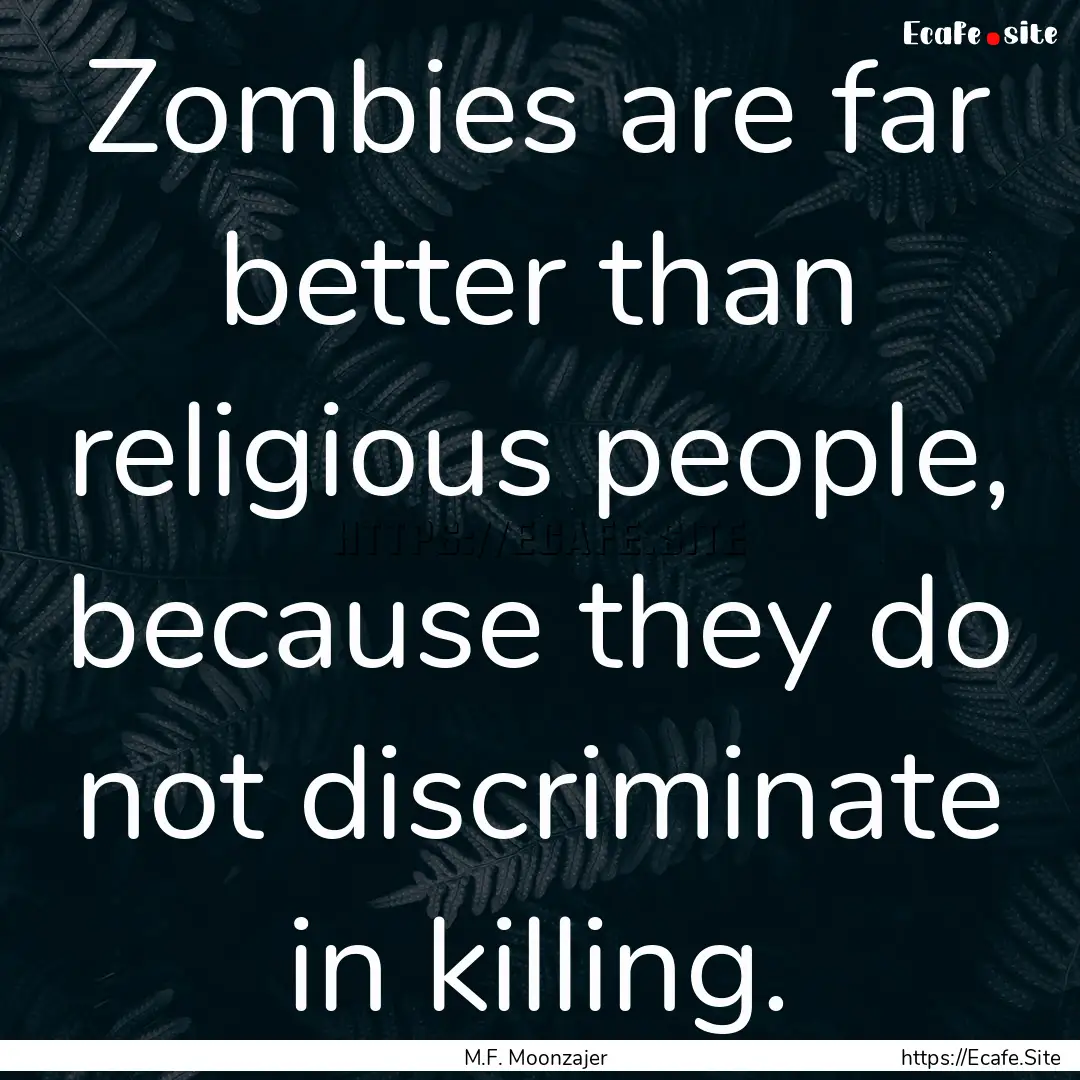 Zombies are far better than religious people,.... : Quote by M.F. Moonzajer