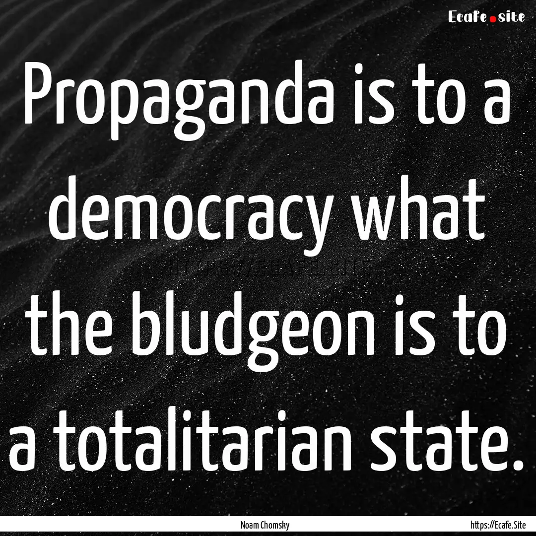 Propaganda is to a democracy what the bludgeon.... : Quote by Noam Chomsky