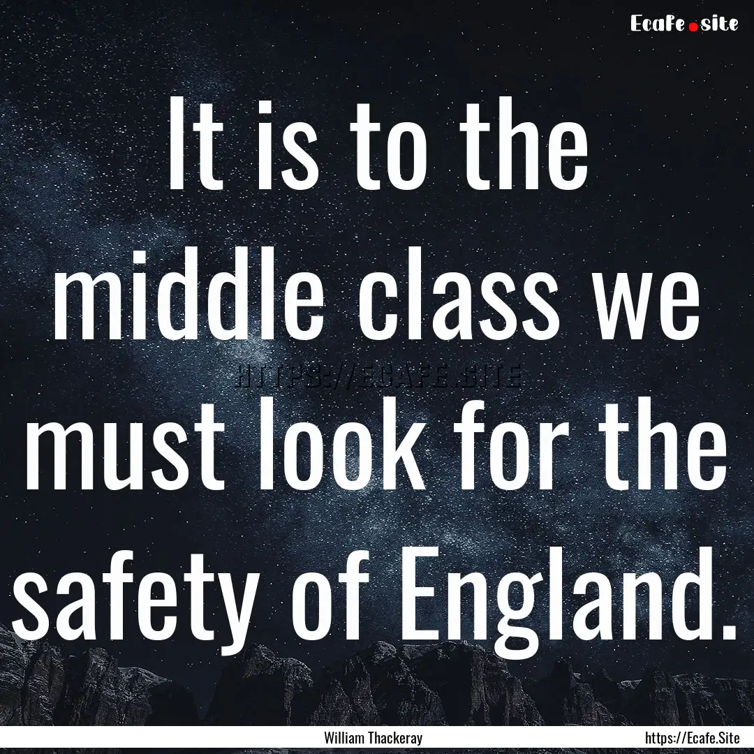 It is to the middle class we must look for.... : Quote by William Thackeray