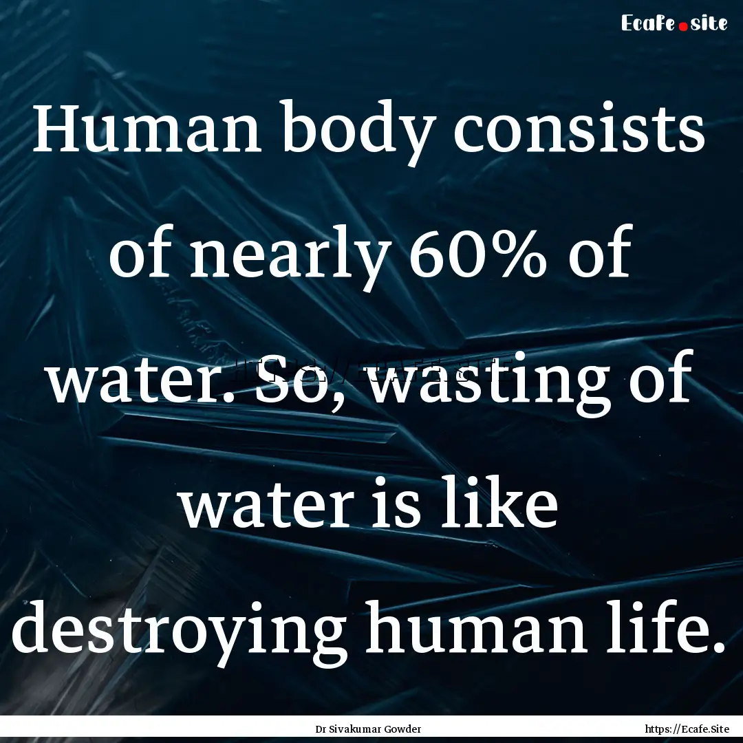 Human body consists of nearly 60% of water..... : Quote by Dr Sivakumar Gowder