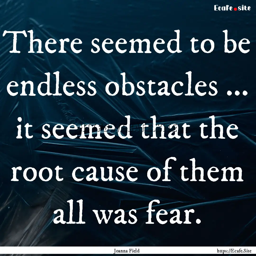 There seemed to be endless obstacles ....... : Quote by Joanna Field