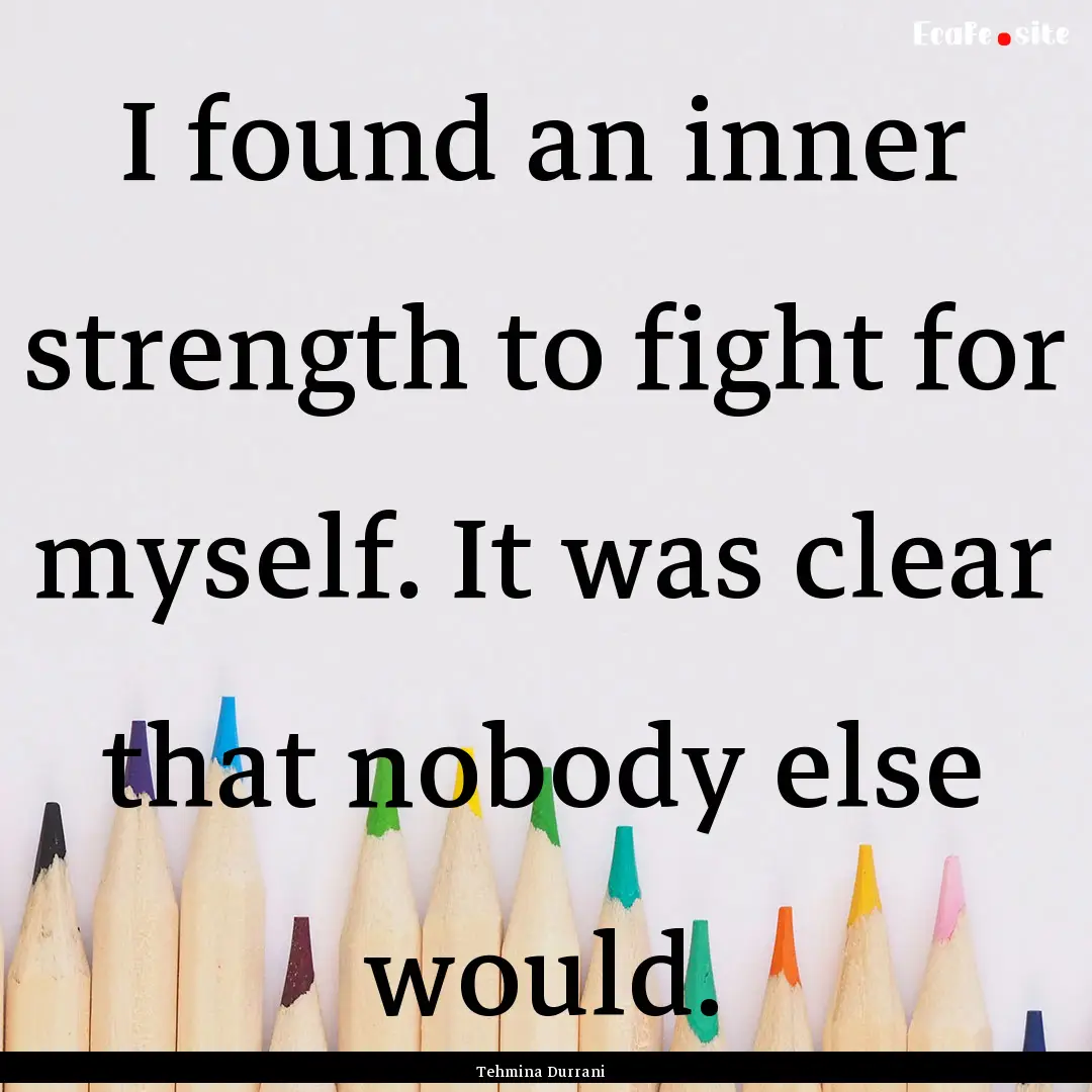 I found an inner strength to fight for myself..... : Quote by Tehmina Durrani