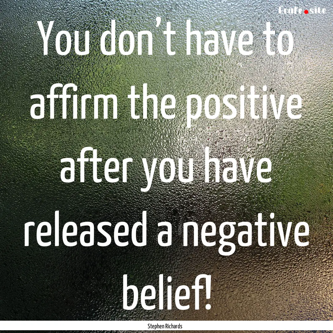 You don’t have to affirm the positive after.... : Quote by Stephen Richards