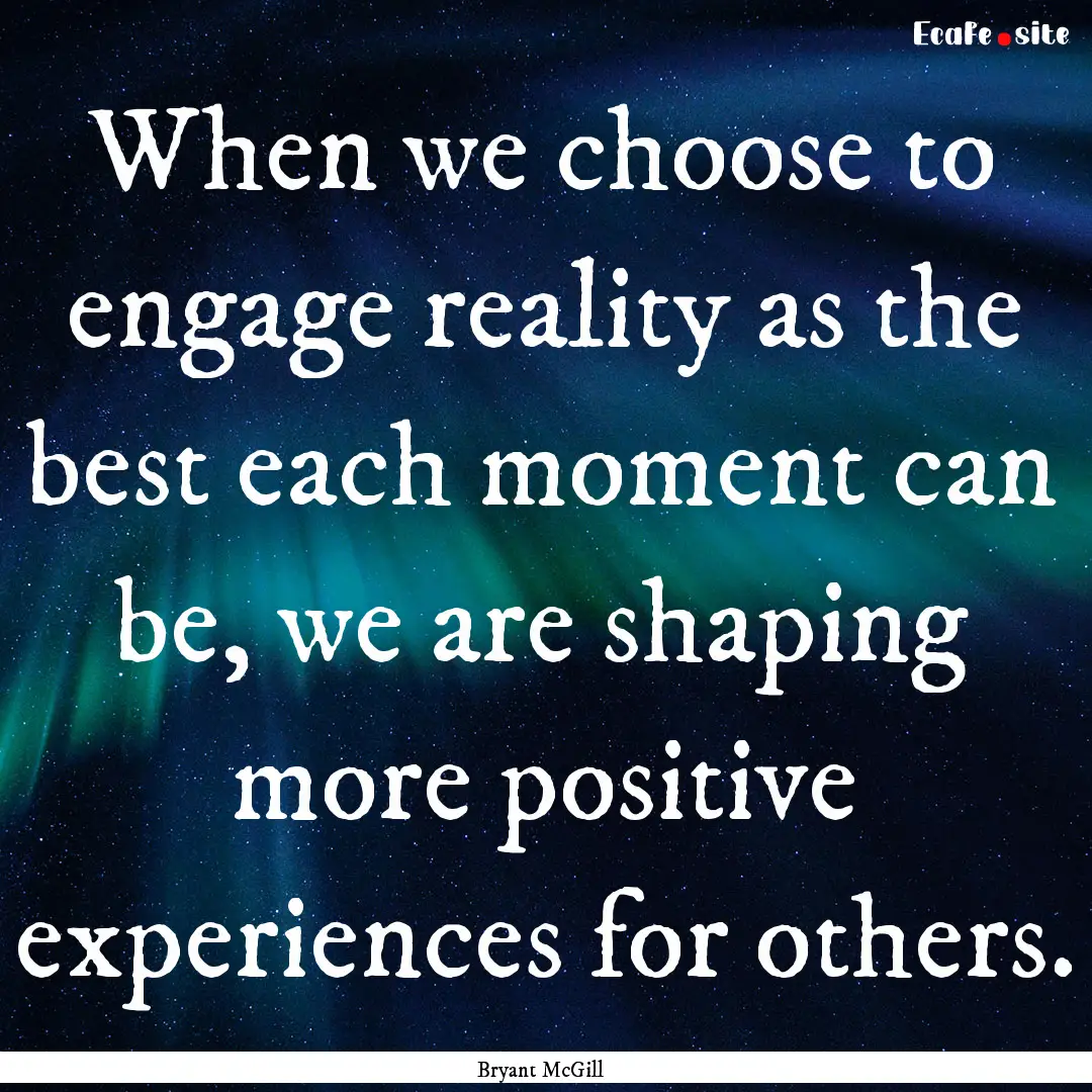 When we choose to engage reality as the best.... : Quote by Bryant McGill