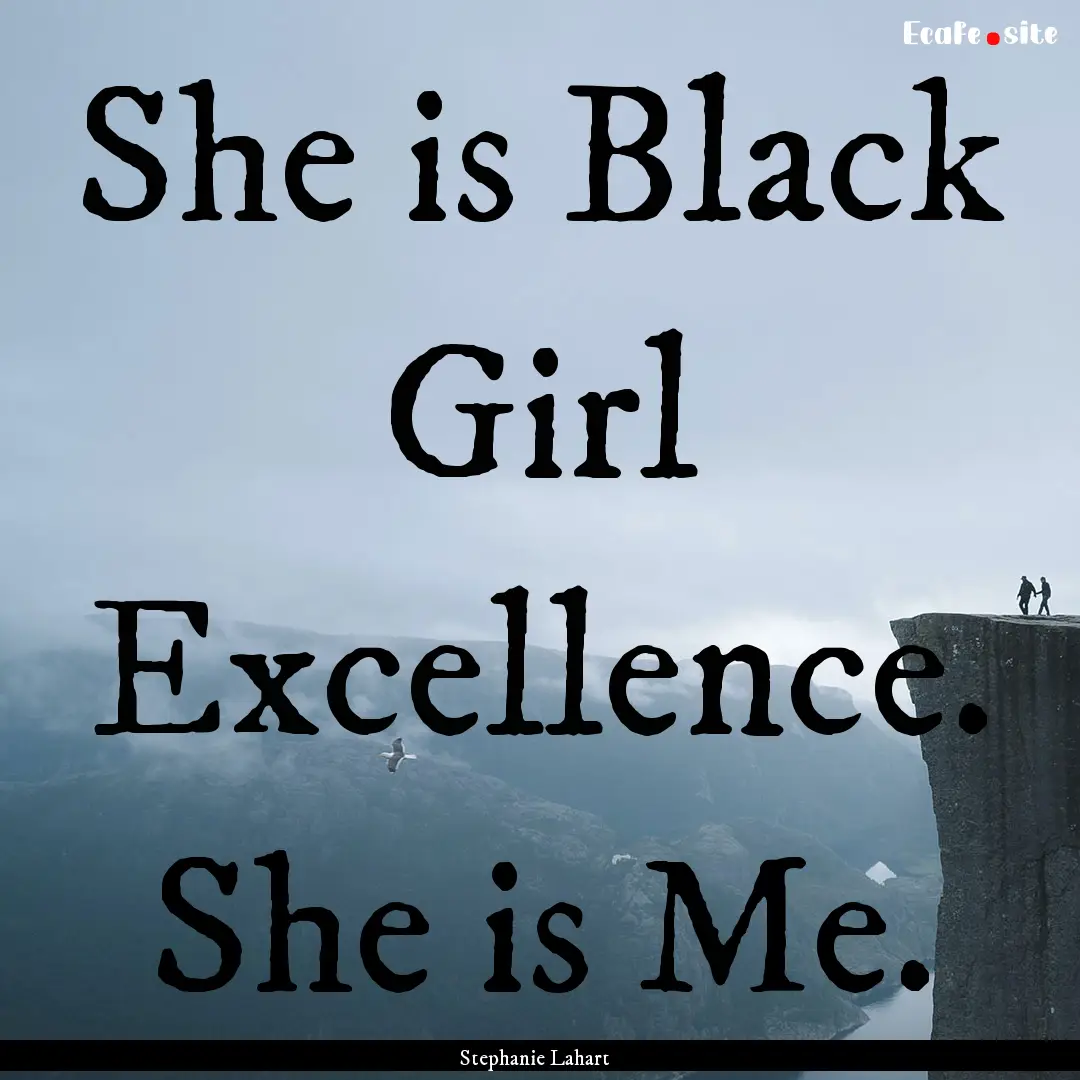 She is Black Girl Excellence. She is Me. : Quote by Stephanie Lahart