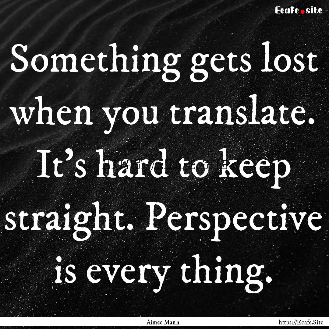 Something gets lost when you translate. It's.... : Quote by Aimee Mann