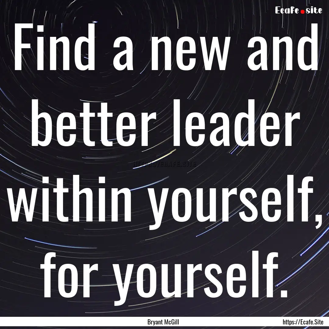 Find a new and better leader within yourself,.... : Quote by Bryant McGill