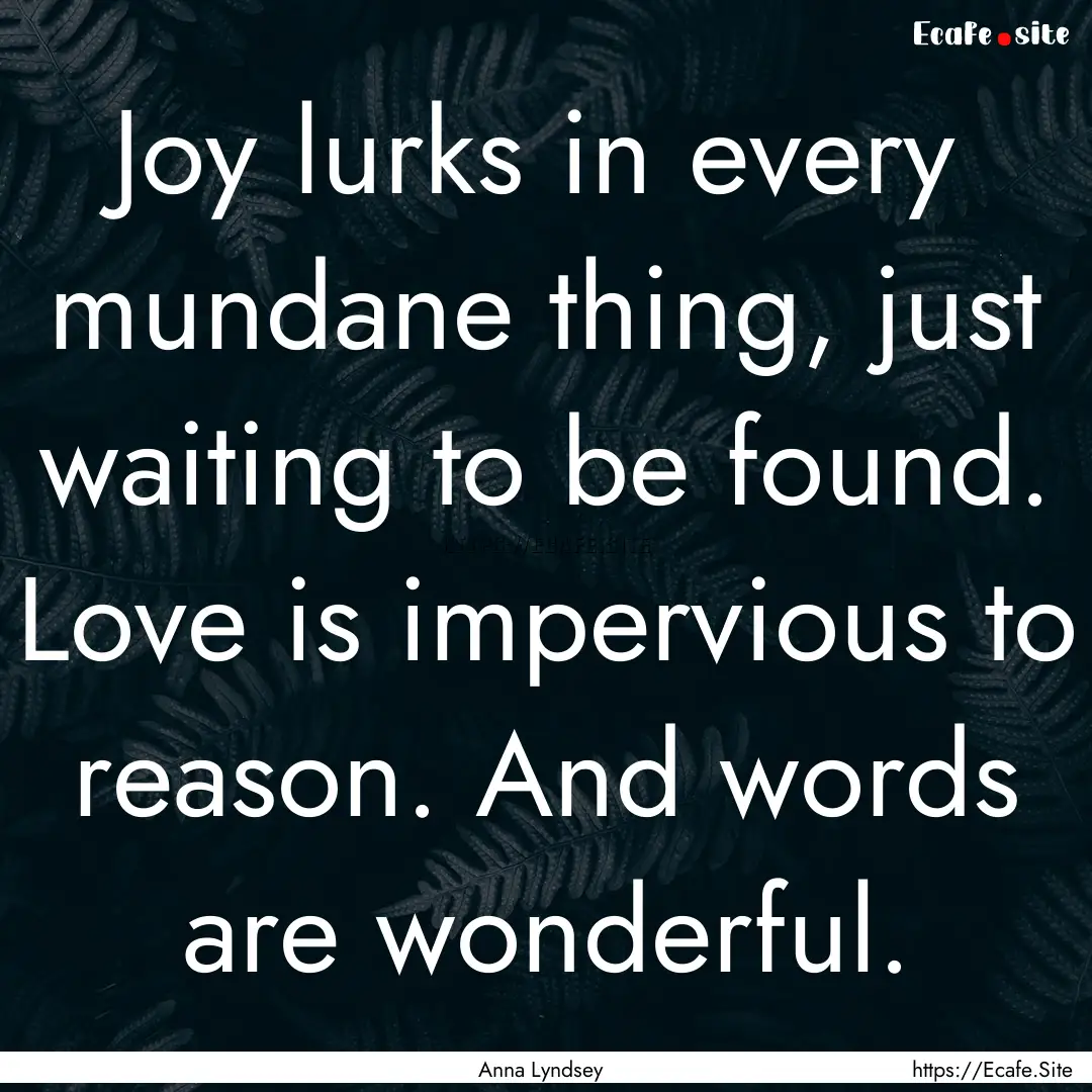 Joy lurks in every mundane thing, just waiting.... : Quote by Anna Lyndsey