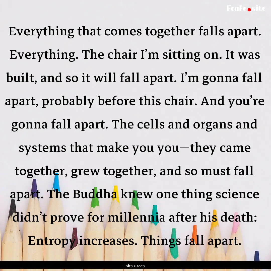 Everything that comes together falls apart..... : Quote by John Green