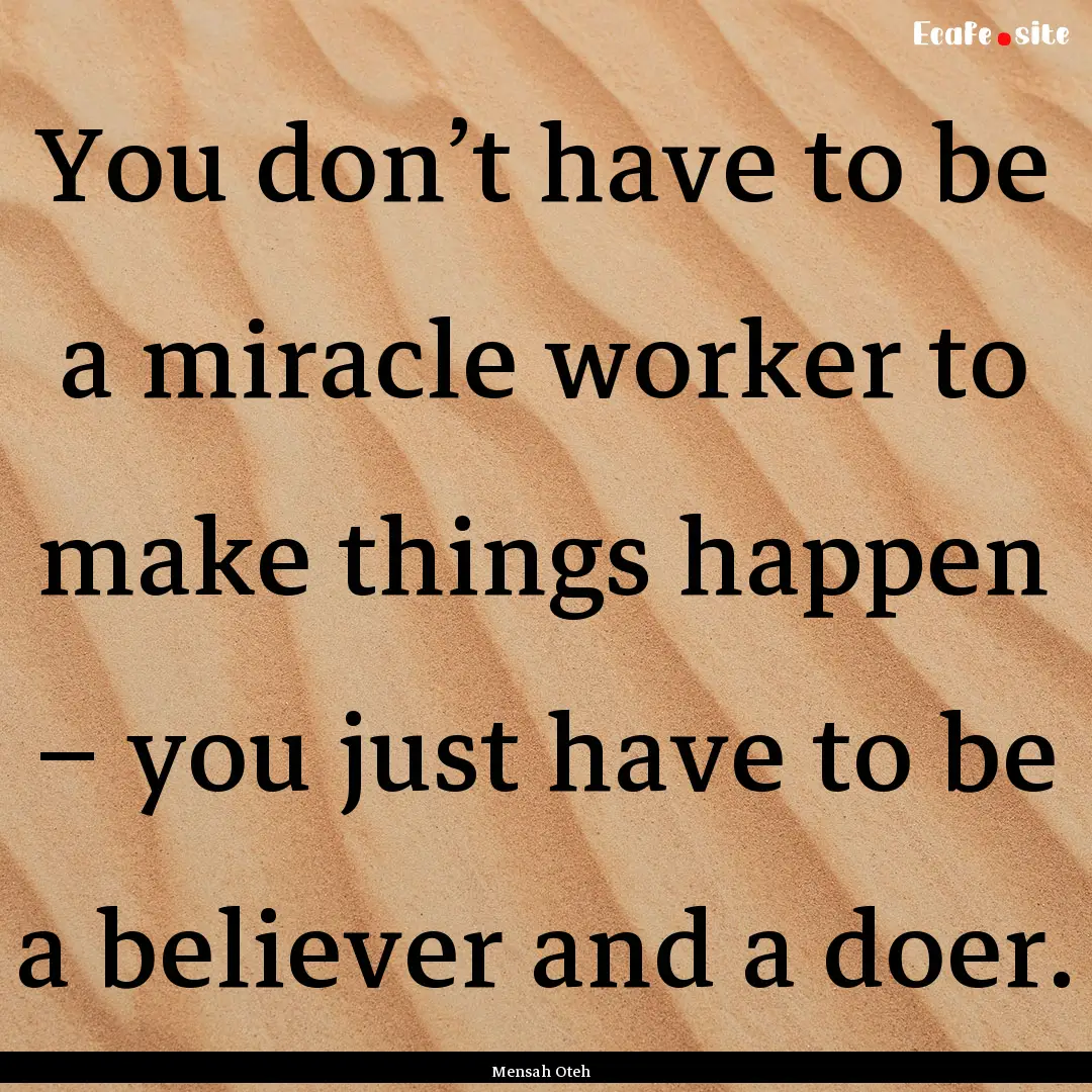 You don’t have to be a miracle worker to.... : Quote by Mensah Oteh