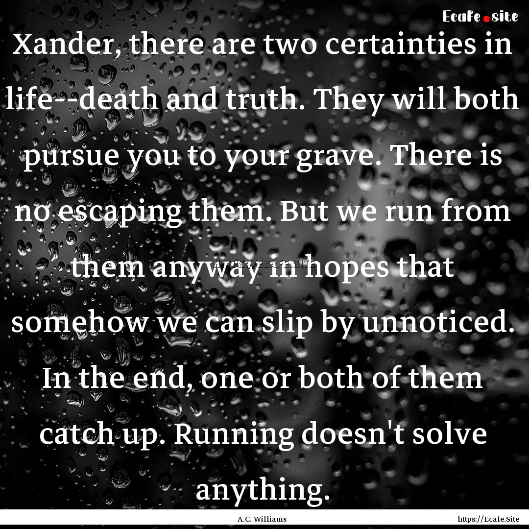 Xander, there are two certainties in life--death.... : Quote by A.C. Williams