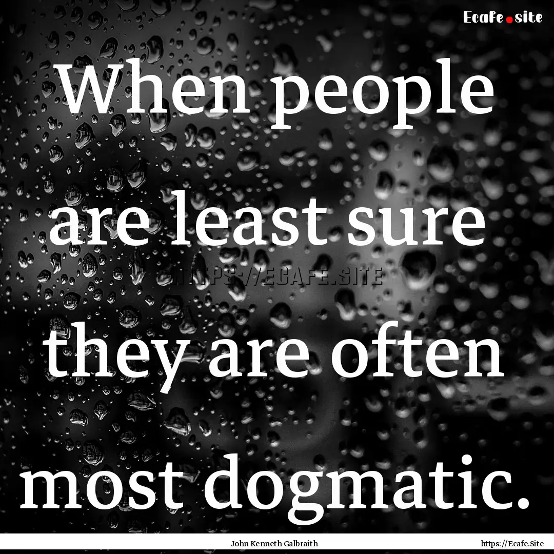 When people are least sure they are often.... : Quote by John Kenneth Galbraith