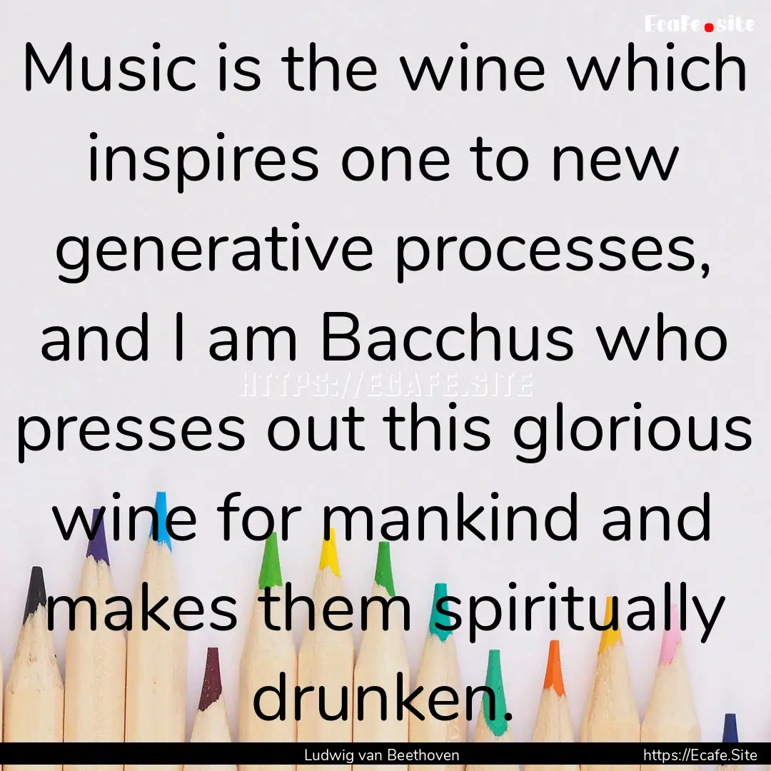 Music is the wine which inspires one to new.... : Quote by Ludwig van Beethoven