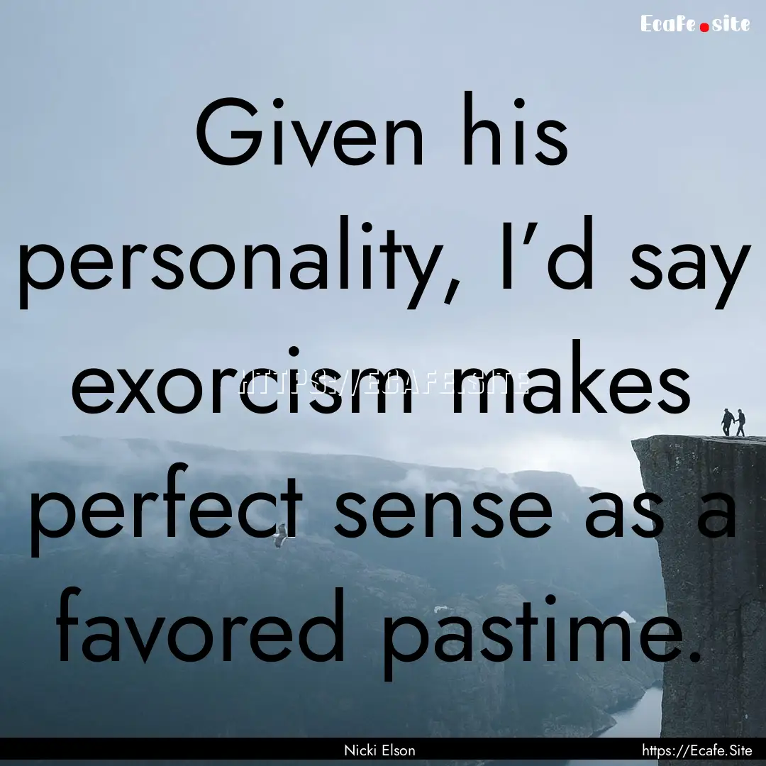 Given his personality, I’d say exorcism.... : Quote by Nicki Elson