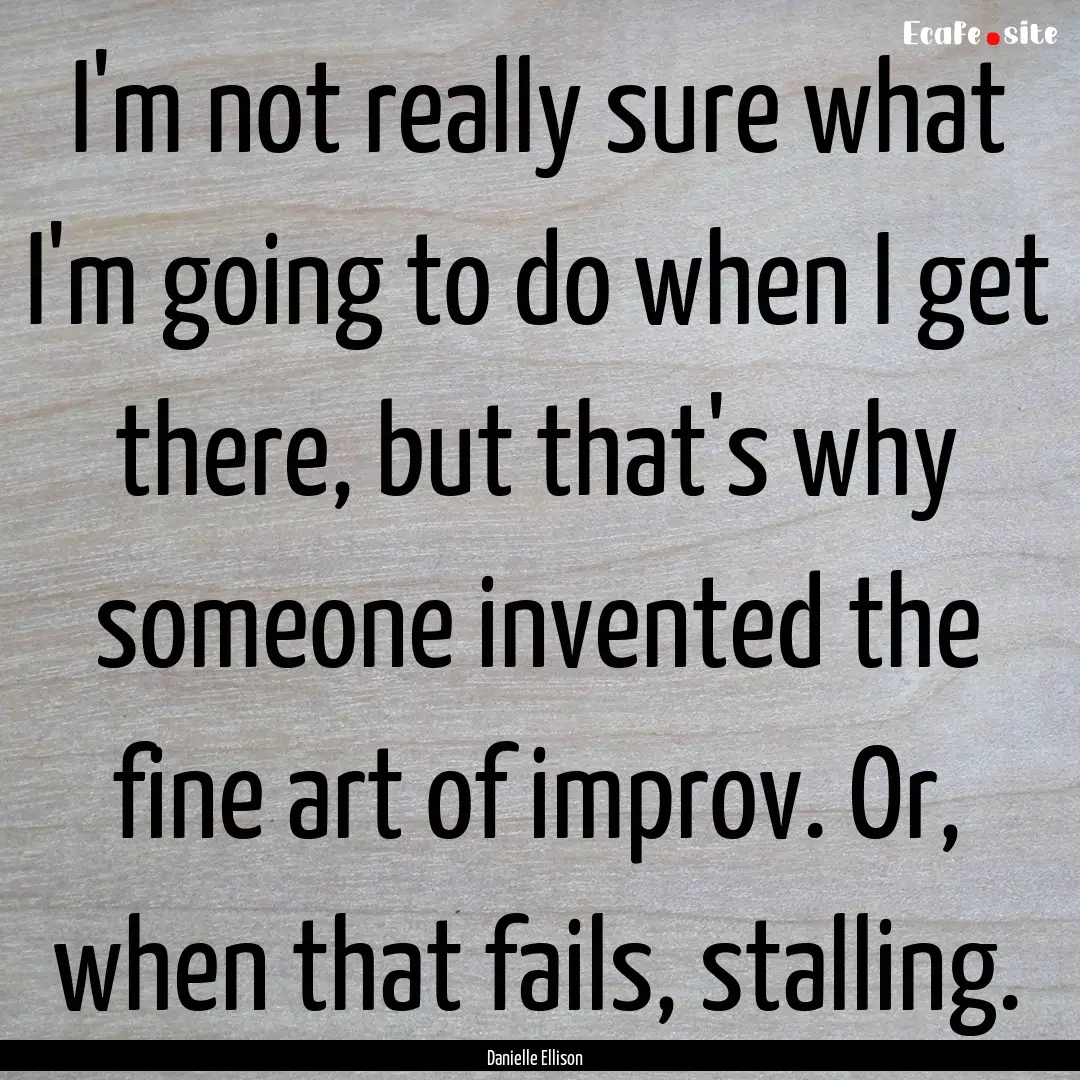 I'm not really sure what I'm going to do.... : Quote by Danielle Ellison