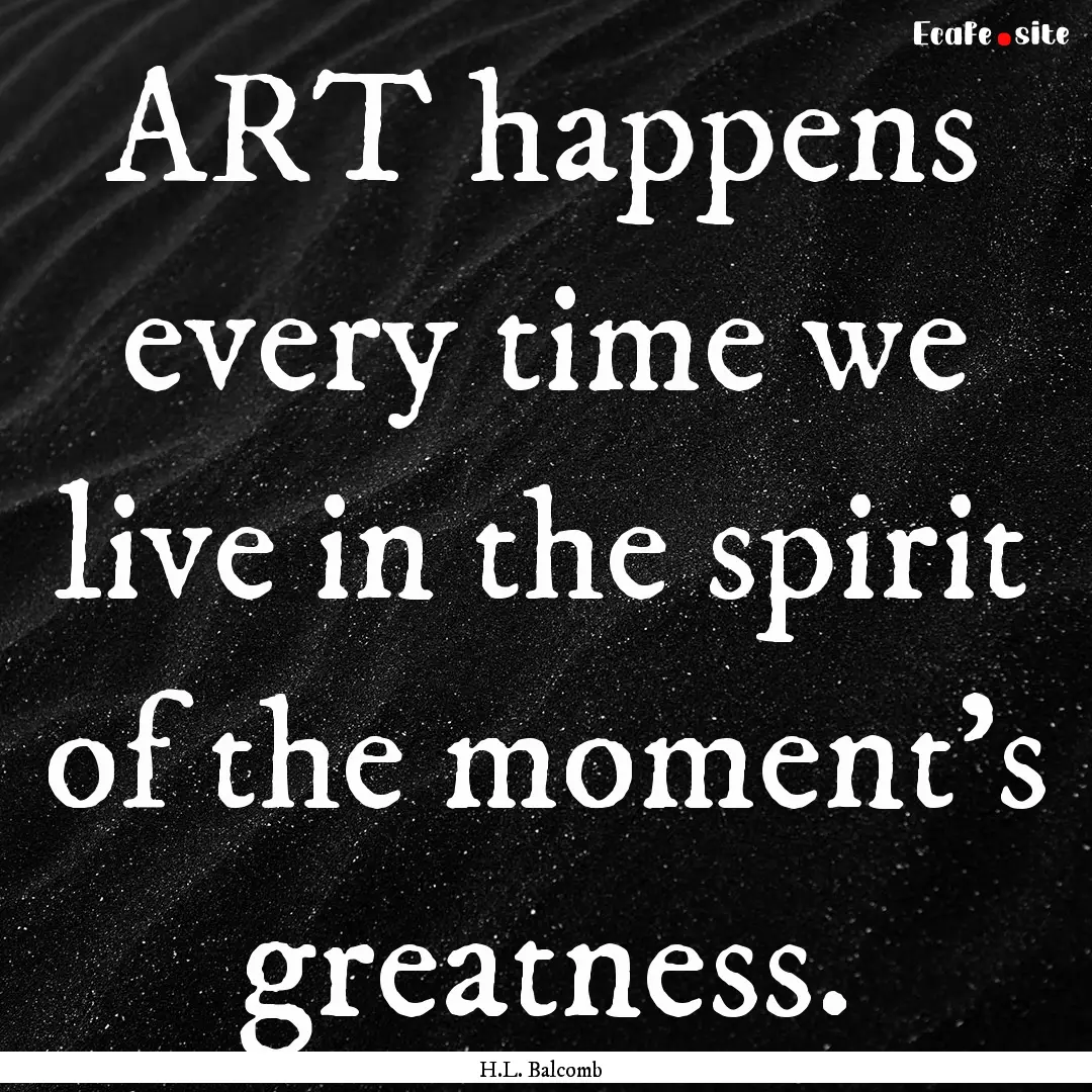 ART happens every time we live in the spirit.... : Quote by H.L. Balcomb