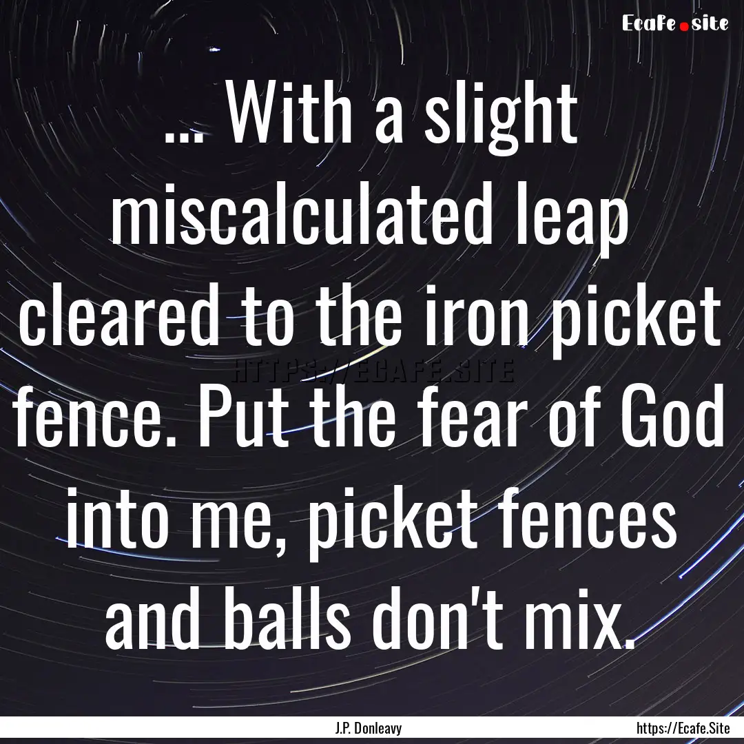 ... With a slight miscalculated leap cleared.... : Quote by J.P. Donleavy