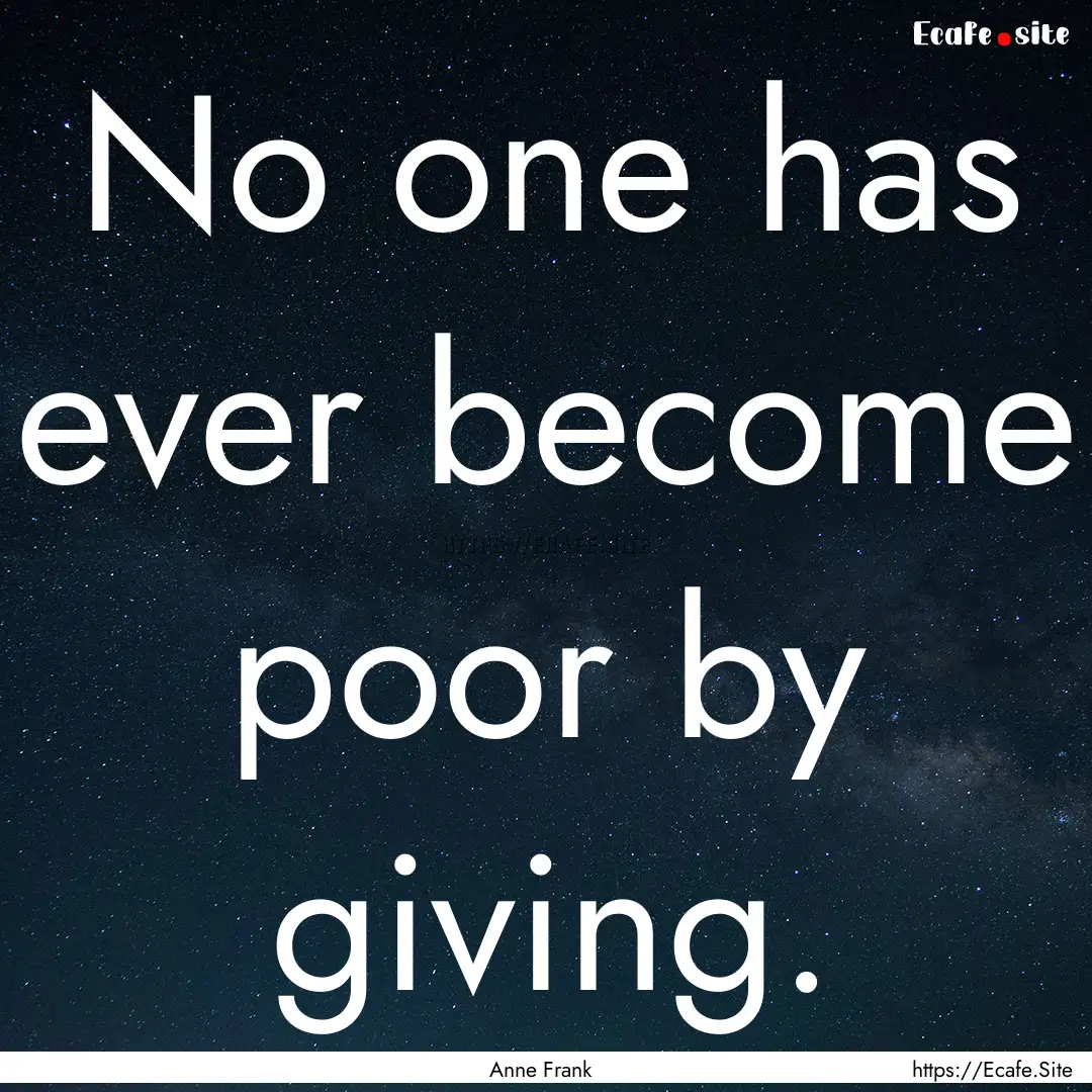 No one has ever become poor by giving. : Quote by Anne Frank