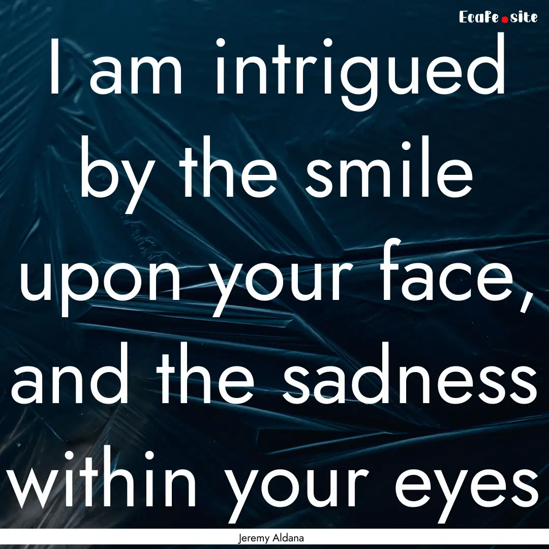 I am intrigued by the smile upon your face,.... : Quote by Jeremy Aldana