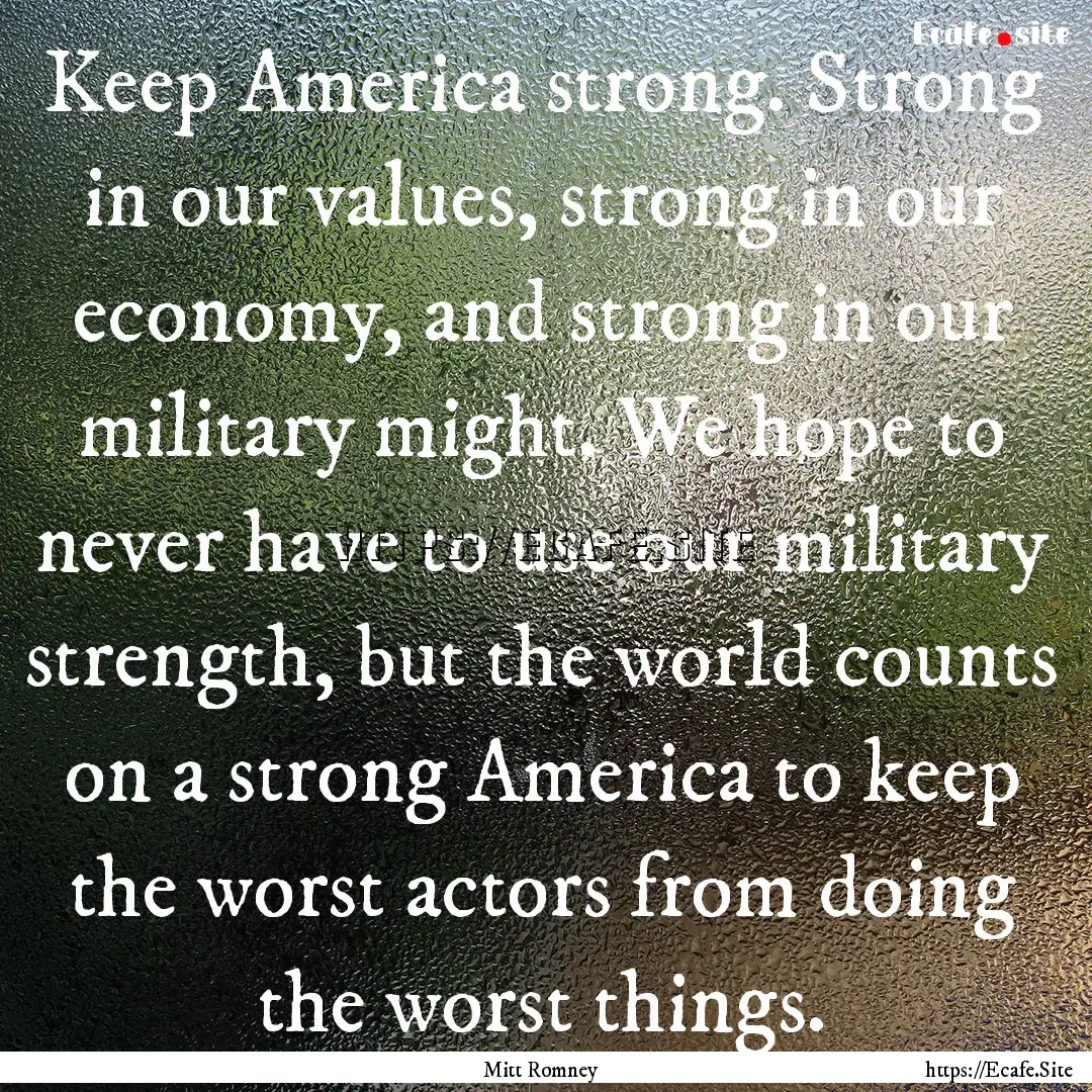 Keep America strong. Strong in our values,.... : Quote by Mitt Romney