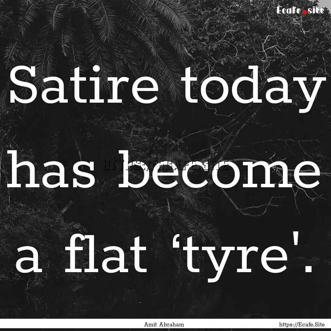 Satire today has become a flat ‘tyre'. : Quote by Amit Abraham