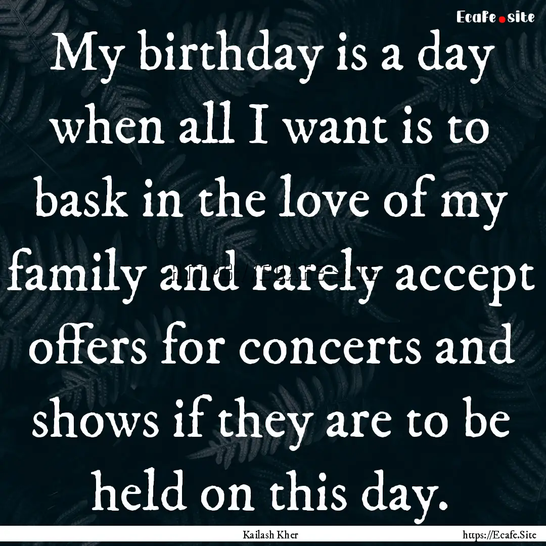 My birthday is a day when all I want is to.... : Quote by Kailash Kher