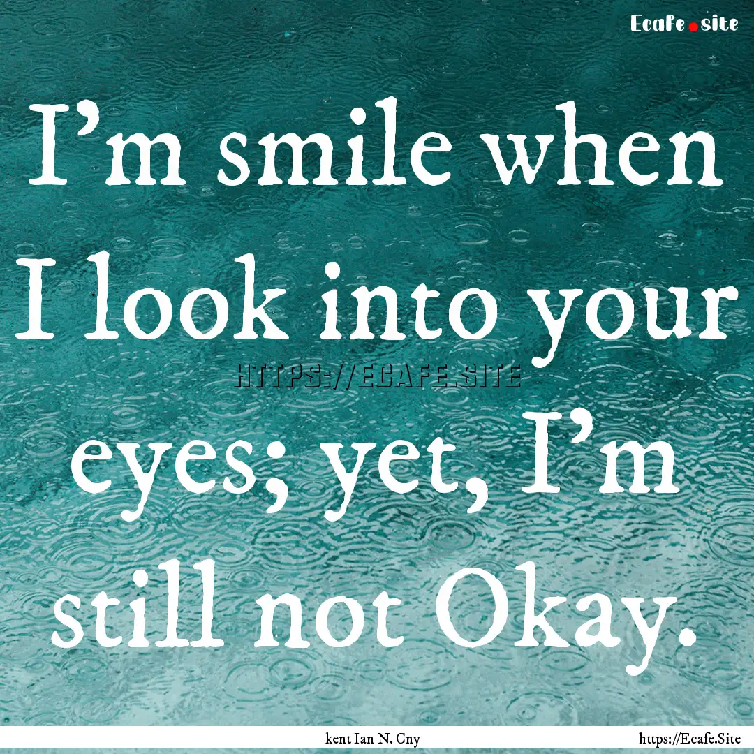 I'm smile when I look into your eyes; yet,.... : Quote by kent Ian N. Cny