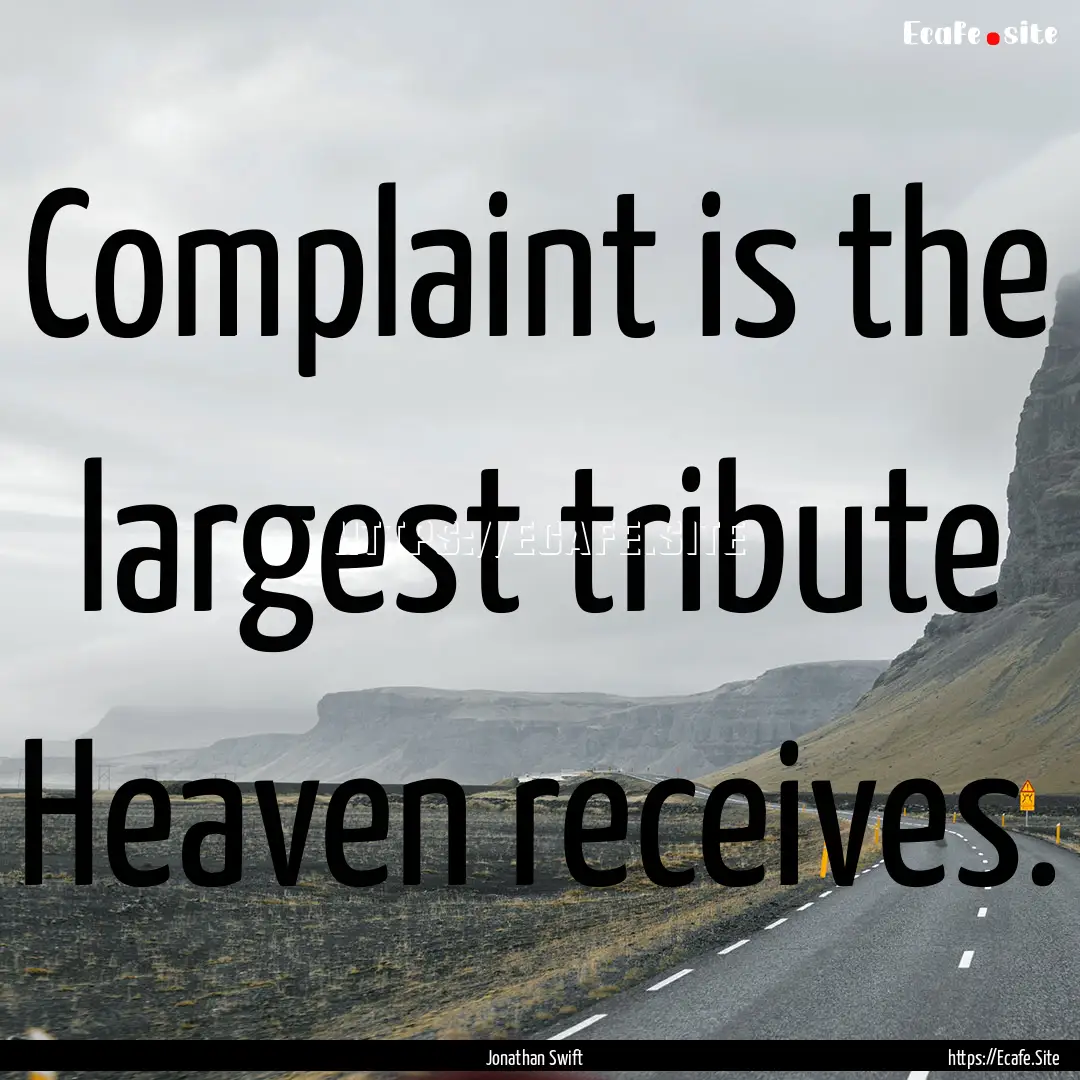 Complaint is the largest tribute Heaven receives..... : Quote by Jonathan Swift