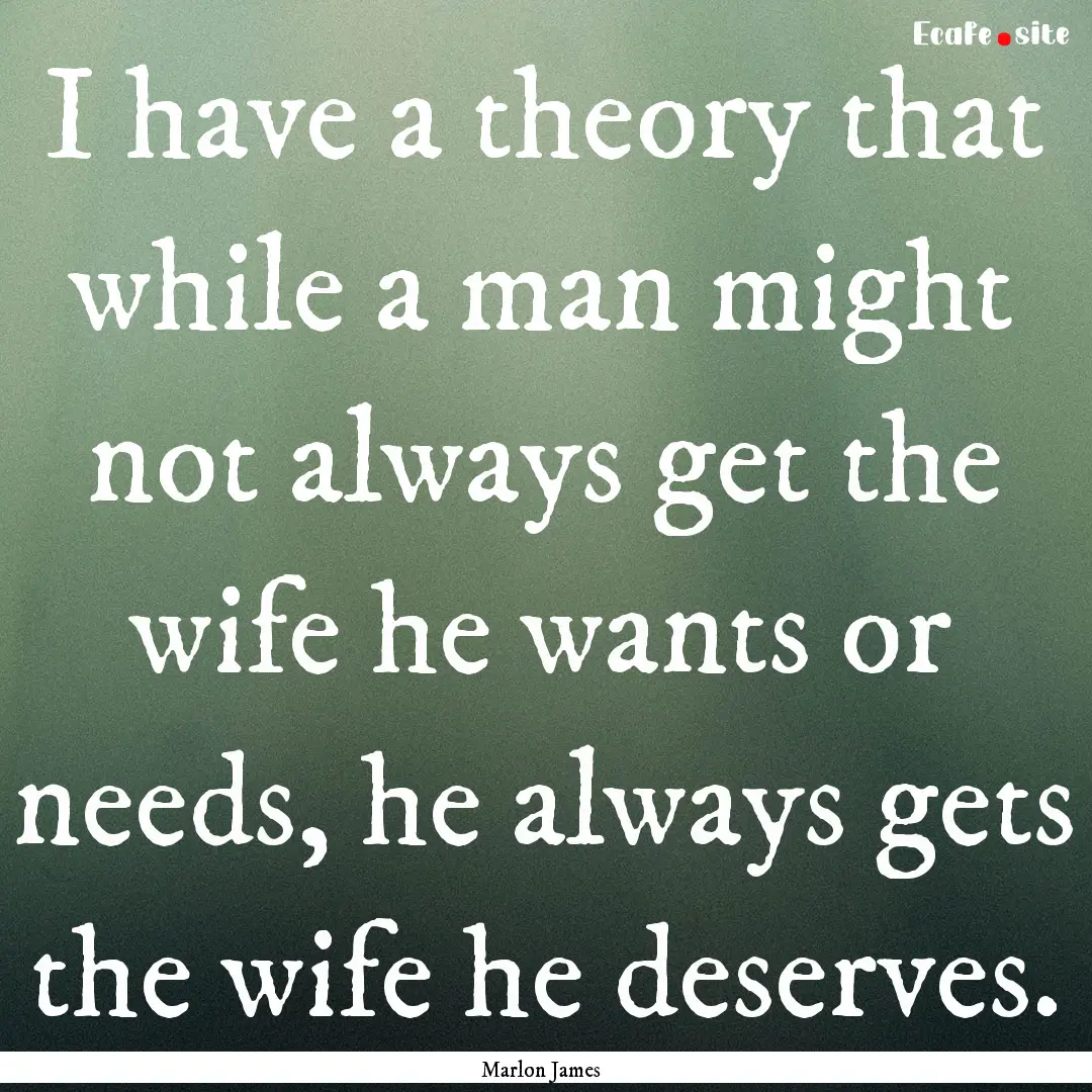 I have a theory that while a man might not.... : Quote by Marlon James