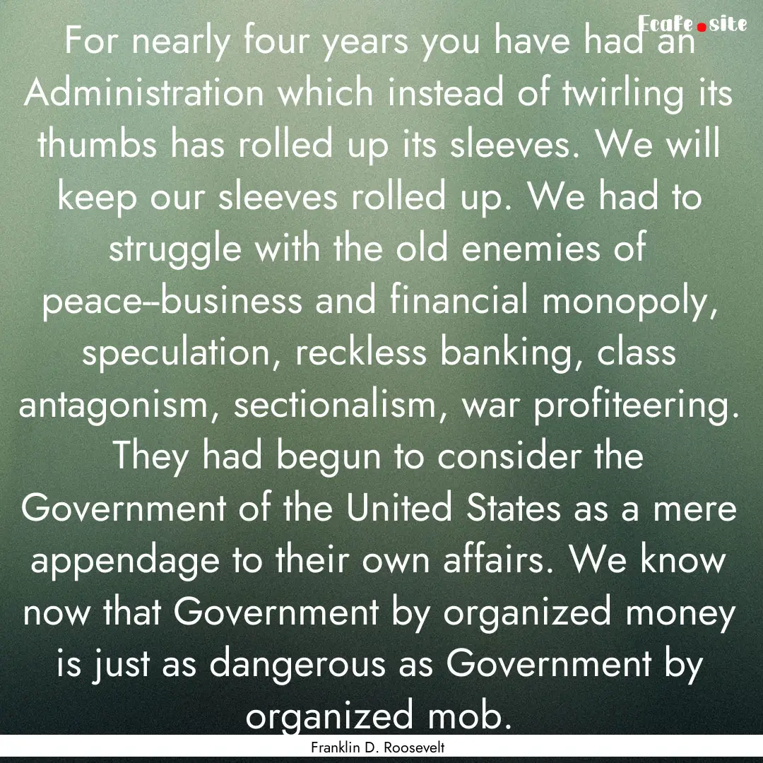 For nearly four years you have had an Administration.... : Quote by Franklin D. Roosevelt