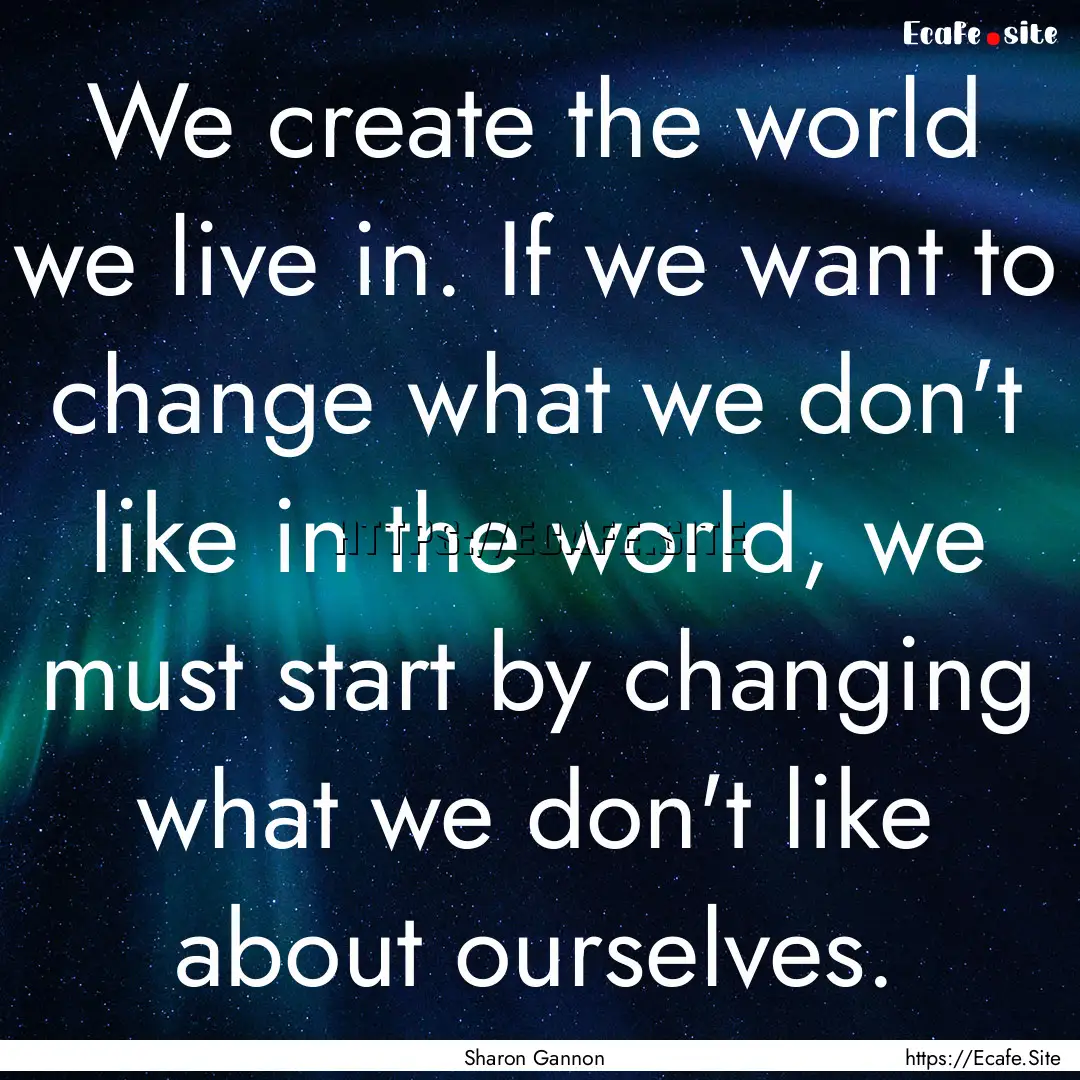 We create the world we live in. If we want.... : Quote by Sharon Gannon