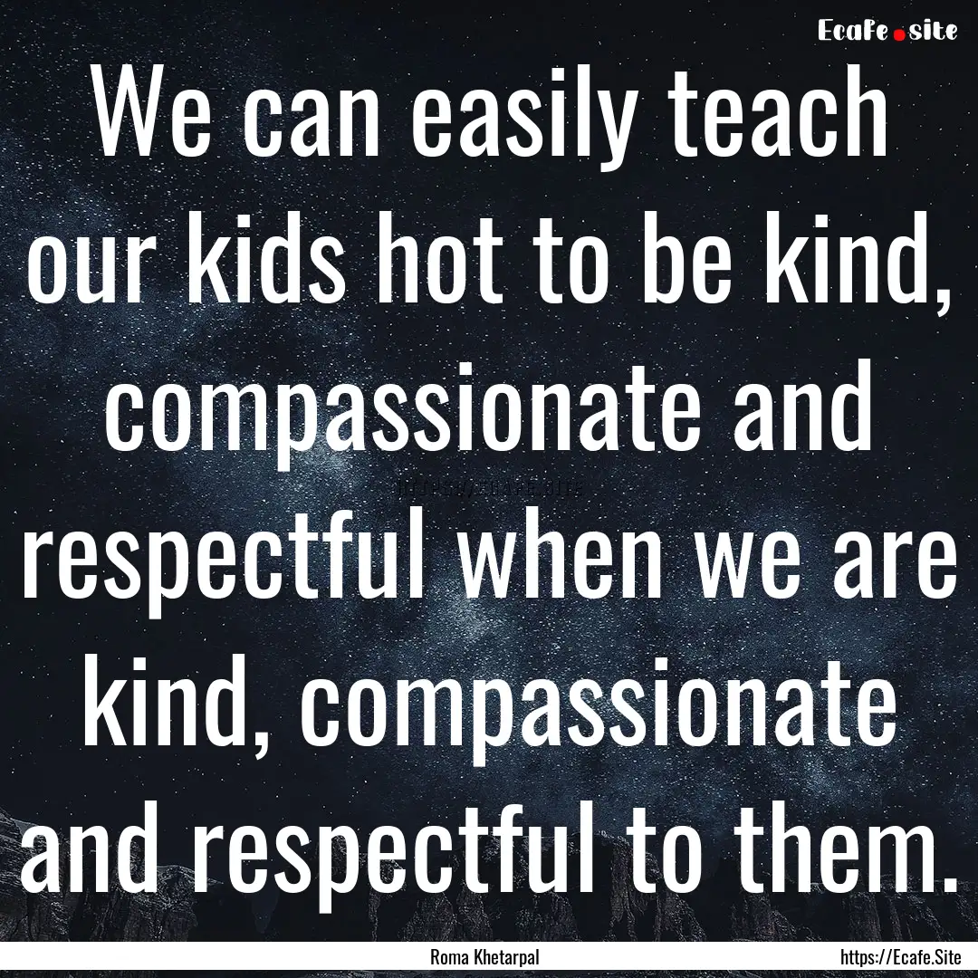 We can easily teach our kids hot to be kind,.... : Quote by Roma Khetarpal