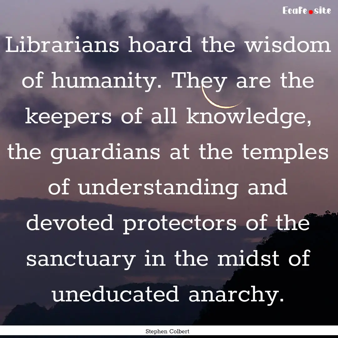 Librarians hoard the wisdom of humanity..... : Quote by Stephen Colbert