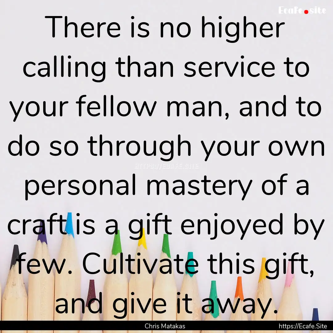 There is no higher calling than service to.... : Quote by Chris Matakas