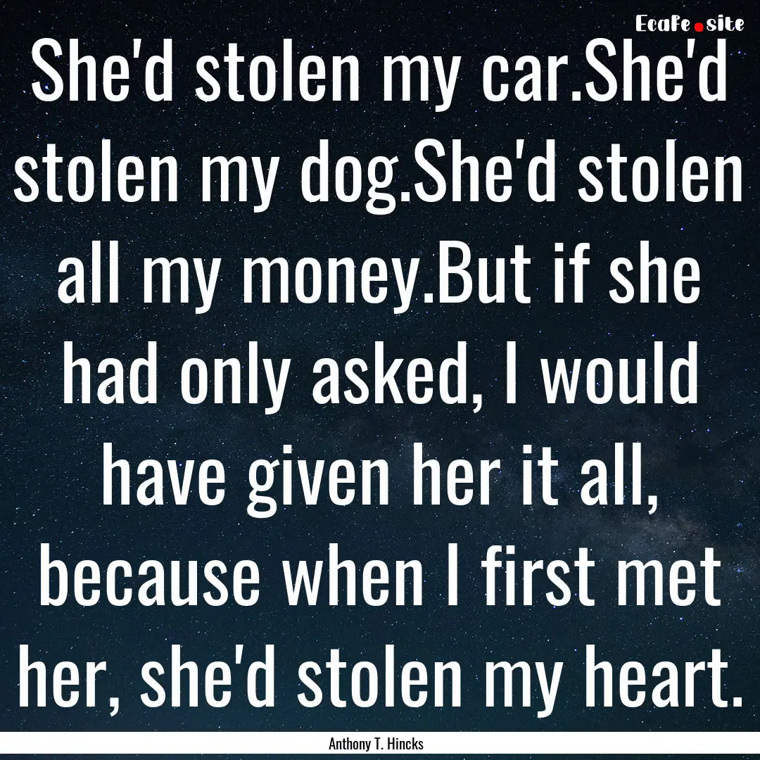 She'd stolen my car.She'd stolen my dog.She'd.... : Quote by Anthony T. Hincks