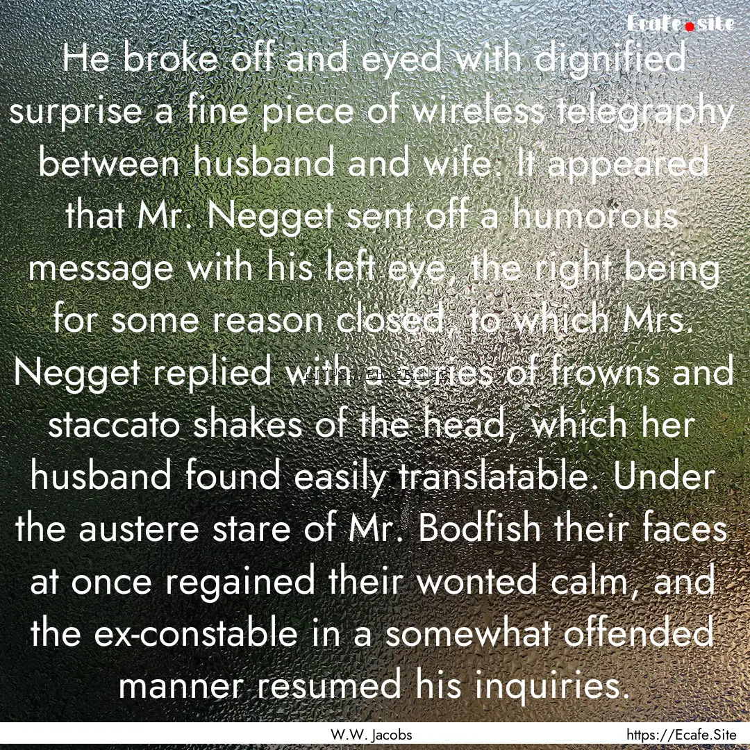 He broke off and eyed with dignified surprise.... : Quote by W.W. Jacobs