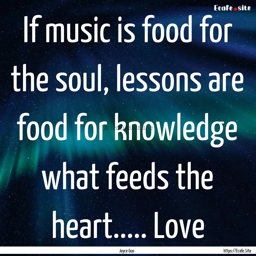 If music is food for the soul, lessons are.... : Quote by Joyce Guo