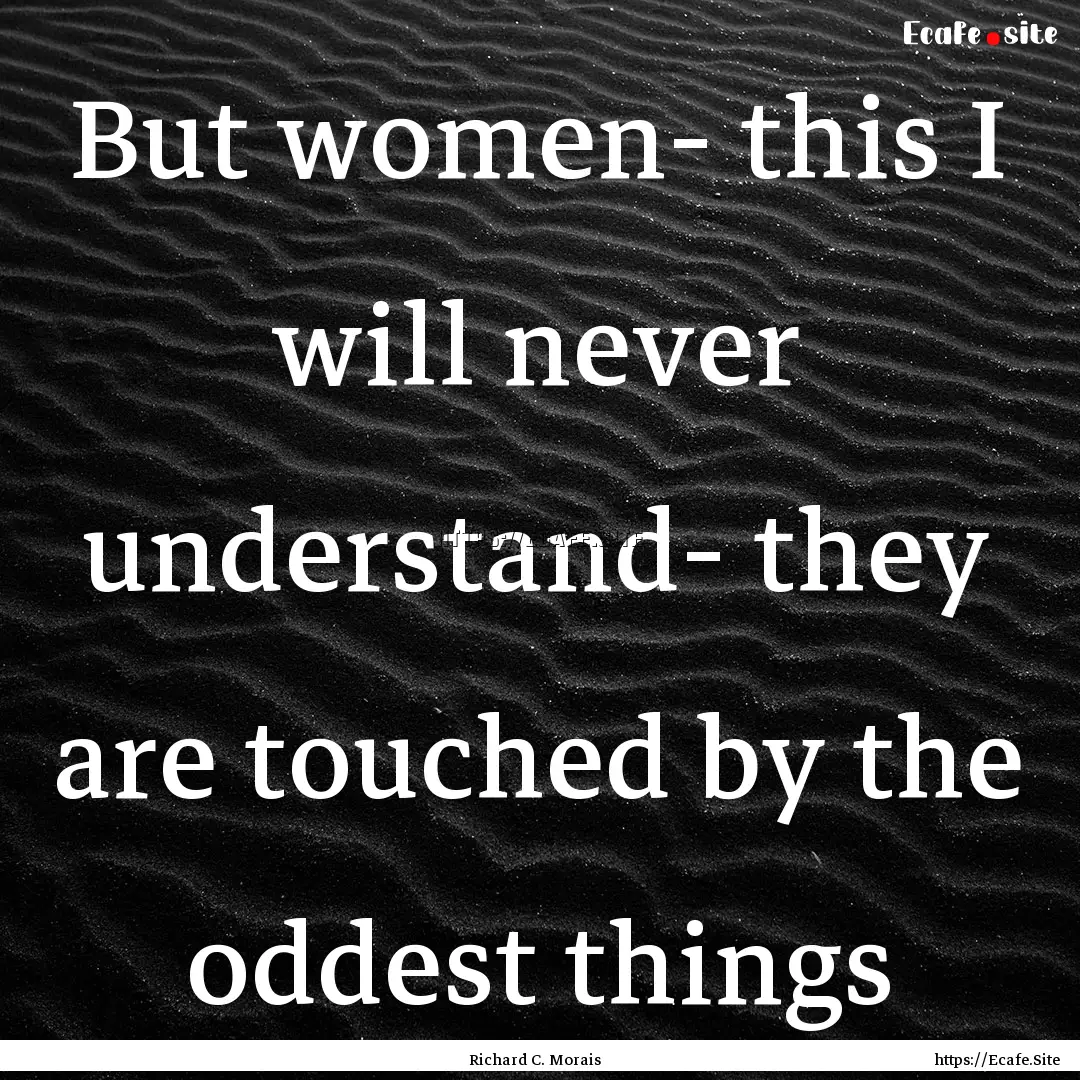 But women- this I will never understand-.... : Quote by Richard C. Morais