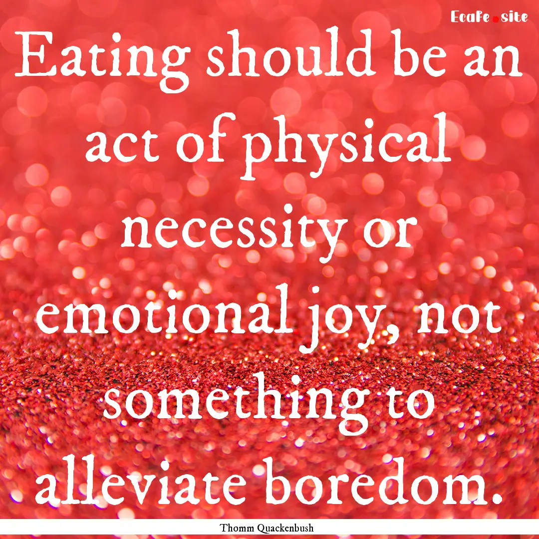 Eating should be an act of physical necessity.... : Quote by Thomm Quackenbush