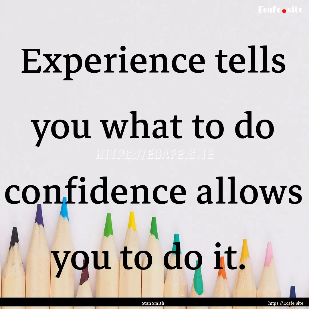 Experience tells you what to do confidence.... : Quote by Stan Smith